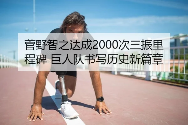 菅野智之达成2000次三振里程碑 巨人队书写历史新篇章